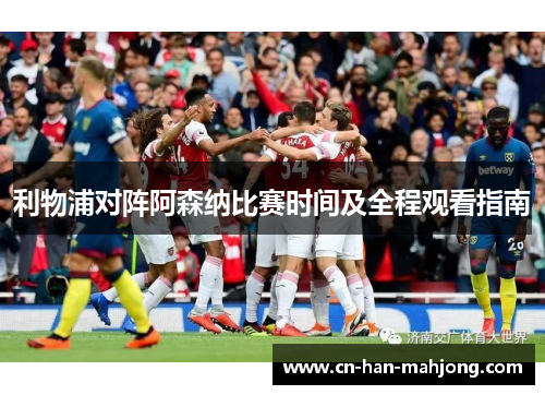 利物浦对阵阿森纳比赛时间及全程观看指南