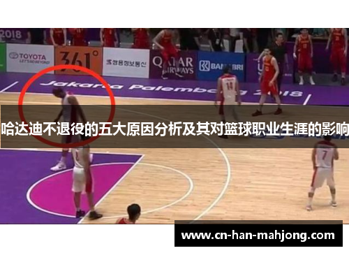 哈达迪不退役的五大原因分析及其对篮球职业生涯的影响