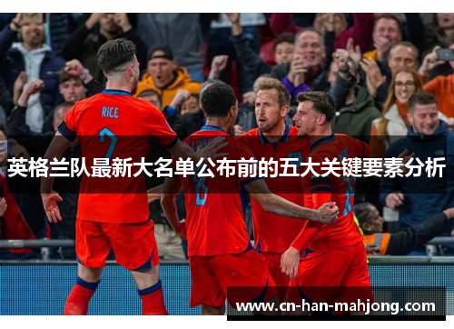 英格兰队最新大名单公布前的五大关键要素分析 英格兰队最新大名单公布前的五大关键要素分析