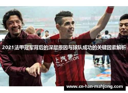 2021法甲冠军背后的深层原因与球队成功的关键因素解析 2021法甲冠军背后的深层原因与球队成功的关键因素解析