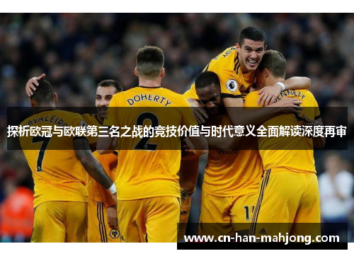 探析欧冠与欧联第三名之战的竞技价值与时代意义全面解读深度再审 探析欧冠与欧联第三名之战的竞技价值与时代意义全面解读深度再审