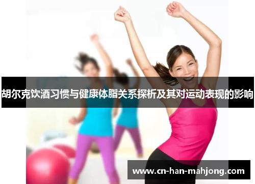 胡尔克饮酒习惯与健康体脂关系探析及其对运动表现的影响 胡尔克饮酒习惯与健康体脂关系探析及其对运动表现的影响