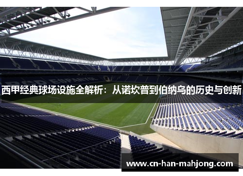 西甲经典球场设施全解析：从诺坎普到伯纳乌的历史与创新
