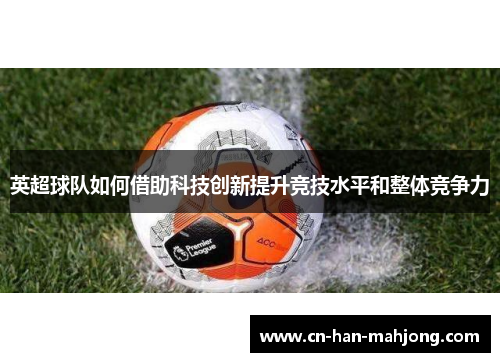 英超球队如何借助科技创新提升竞技水平和整体竞争力