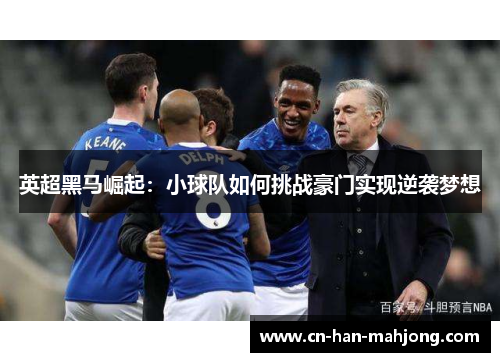 英超黑马崛起：小球队如何挑战豪门实现逆袭梦想