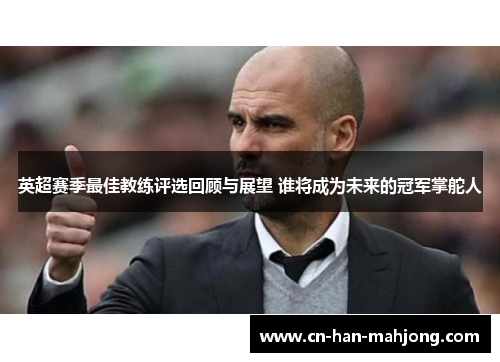 英超赛季最佳教练评选回顾与展望 谁将成为未来的冠军掌舵人