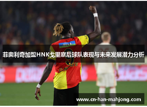 菲奥利奇加盟HNK戈里察后球队表现与未来发展潜力分析