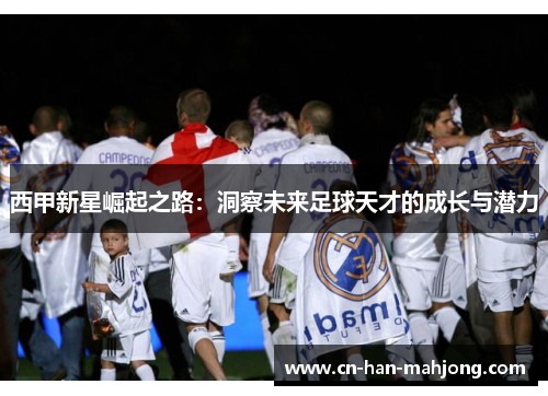 西甲新星崛起之路：洞察未来足球天才的成长与潜力