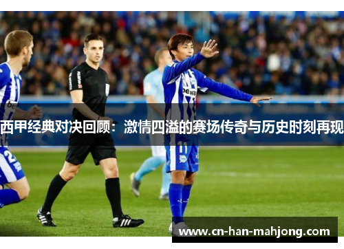 西甲经典对决回顾：激情四溢的赛场传奇与历史时刻再现