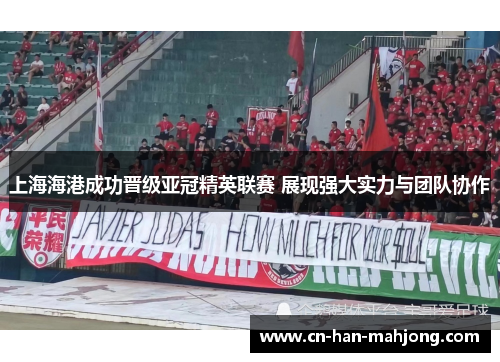 上海海港成功晋级亚冠精英联赛 展现强大实力与团队协作 上海海港成功晋级亚冠精英联赛 展现强大实力与团队协作