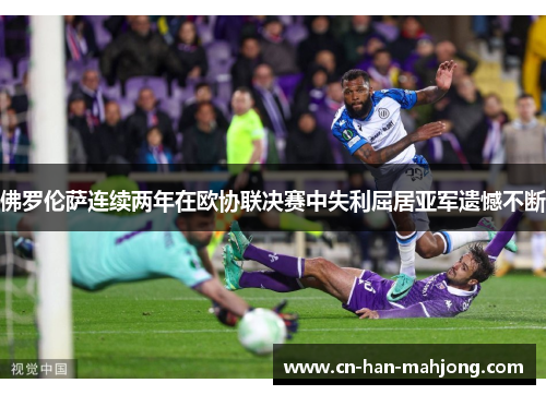 佛罗伦萨连续两年在欧协联决赛中失利屈居亚军遗憾不断