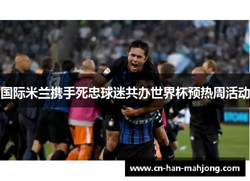 国际米兰携手死忠球迷共办世界杯预热周活动