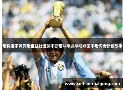 老将维尔贝克老当益壮进球不断带队爆发续写绿茵不老传奇新篇故事