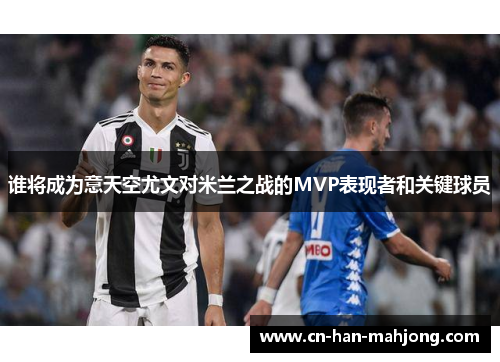 谁将成为意天空尤文对米兰之战的MVP表现者和关键球员