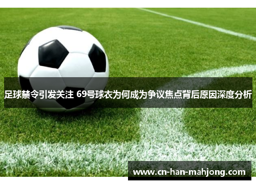 足球禁令引发关注 69号球衣为何成为争议焦点背后原因深度分析 足球禁令引发关注 69号球衣为何成为争议焦点背后原因深度分析