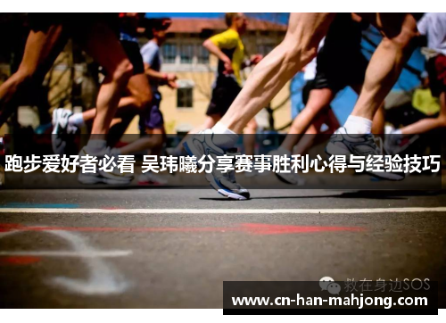 跑步爱好者必看 吴玮曦分享赛事胜利心得与经验技巧 跑步爱好者必看 吴玮曦分享赛事胜利心得与经验技巧