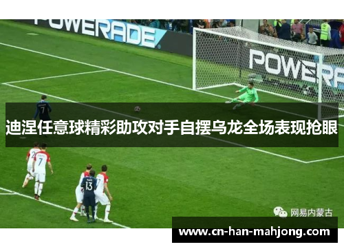 迪涅任意球精彩助攻对手自摆乌龙全场表现抢眼 迪涅任意球精彩助攻对手自摆乌龙全场表现抢眼