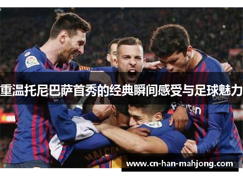 重温托尼巴萨首秀的经典瞬间感受与足球魅力 重温托尼巴萨首秀的经典瞬间感受与足球魅力