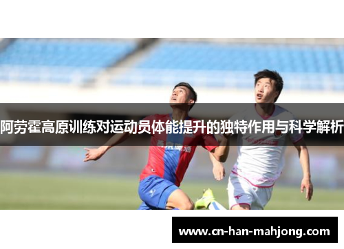 阿劳霍高原训练对运动员体能提升的独特作用与科学解析 阿劳霍高原训练对运动员体能提升的独特作用与科学解析