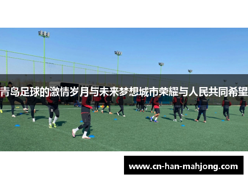 青岛足球的激情岁月与未来梦想城市荣耀与人民共同希望 青岛足球的激情岁月与未来梦想城市荣耀与人民共同希望